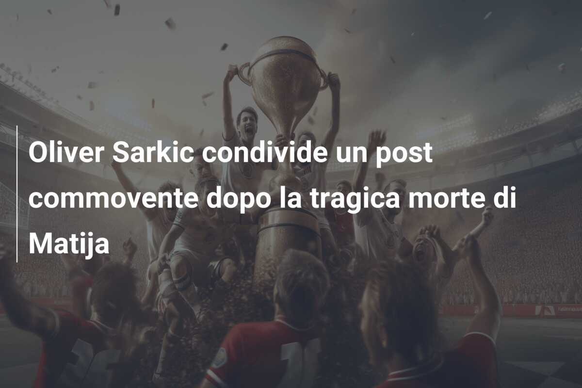Oliver Sarkic condivide un post commovente dopo la tragica morte di Matija