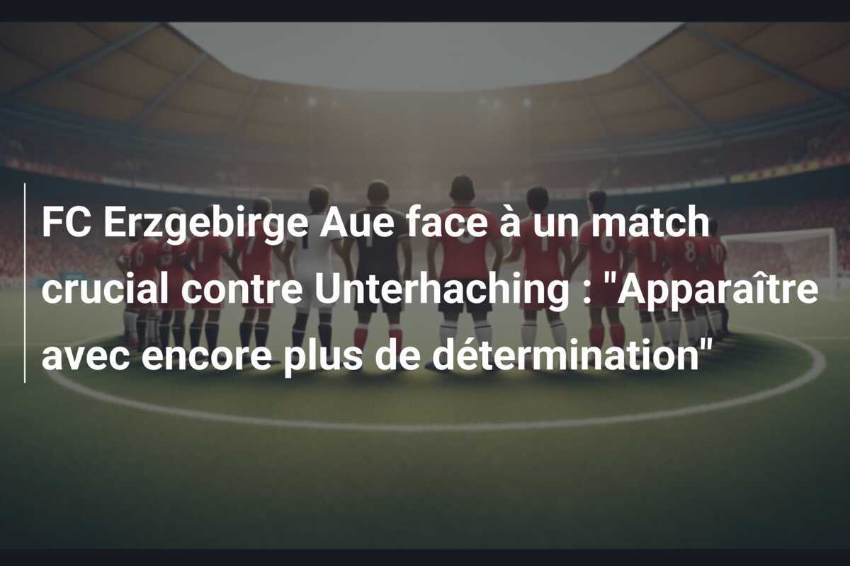 FC Erzgebirge Aue face à un match crucial contre Unterhaching : "Apparaître avec encore plus de détermination"