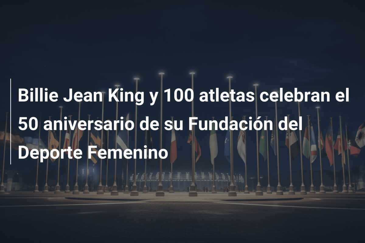 Billie Jean King y 100 atletas celebran el 50 aniversario de su Fundación del Deporte Femenino