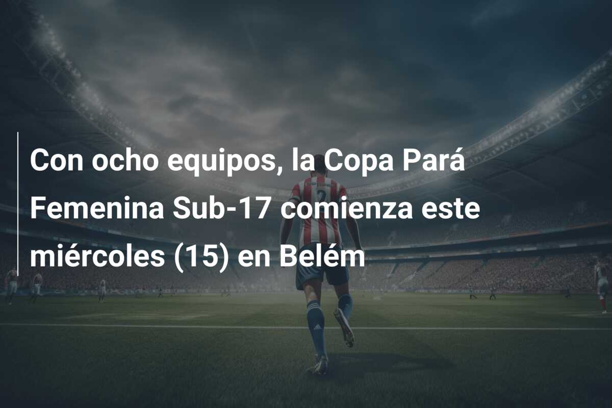 Con ocho equipos, la Copa Pará Femenina Sub-17 comienza este miércoles (15) en Belém