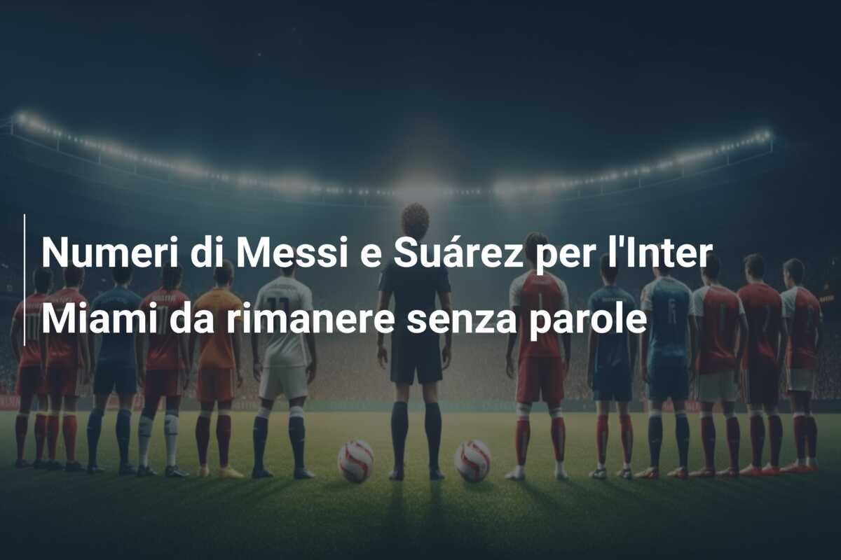 Numeri di Messi e Suárez per l’Inter Miami da rimanere senza parole