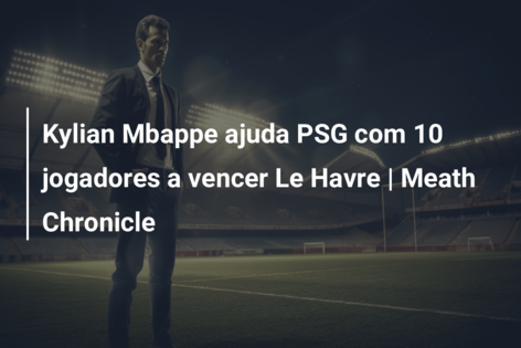 Kylian Mbappe ajuda PSG com 10 jogadores a vencer Le Havre | Meath Chronicle