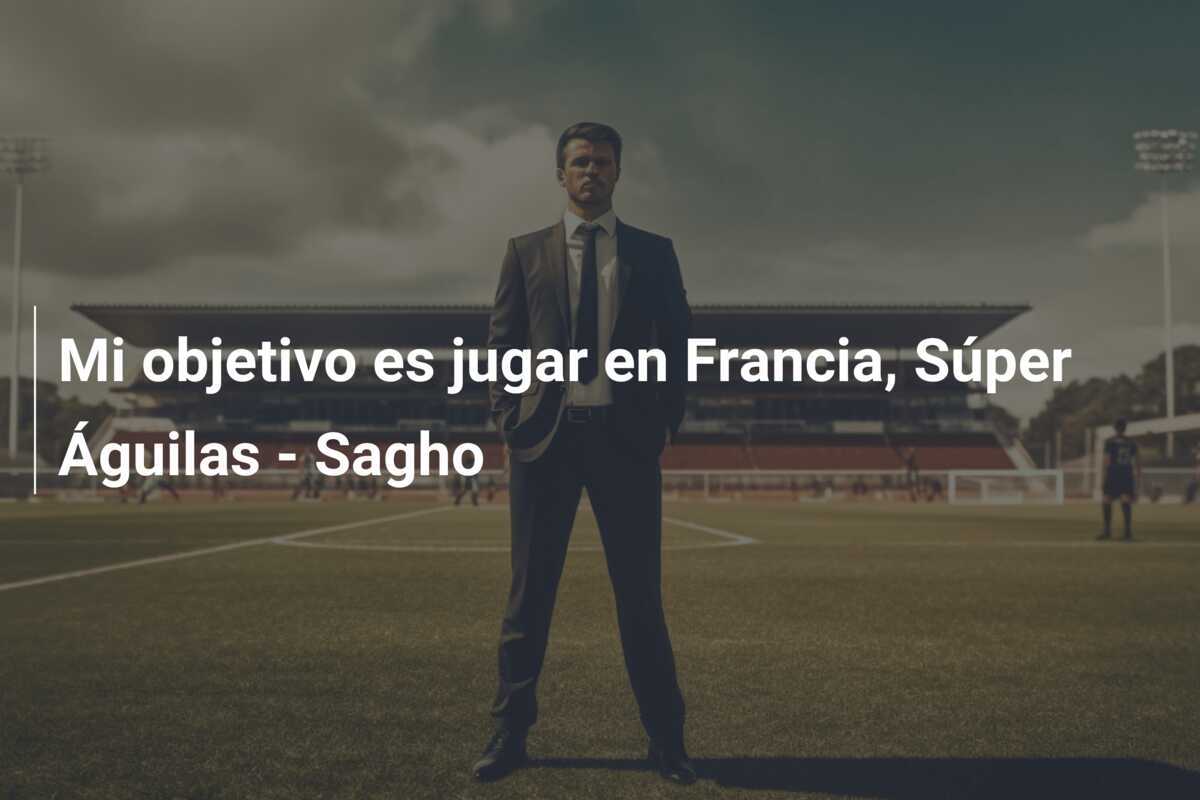 Mi objetivo es jugar en Francia, Súper Águilas – Sagho