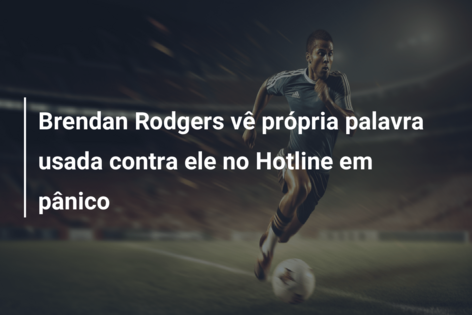 Brendan Rodgers vê própria palavra usada contra ele no Hotline em pânico