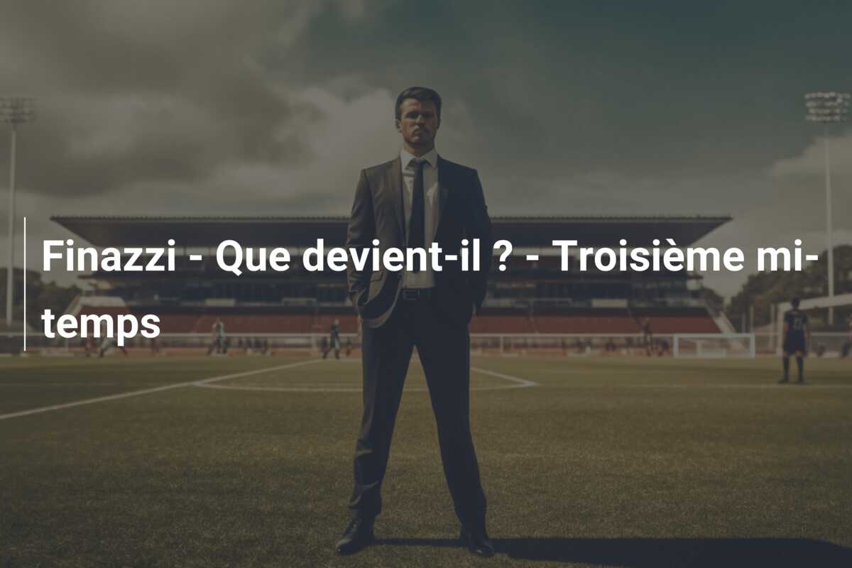 Finazzi – Que devient-il ? – Troisième mi-temps