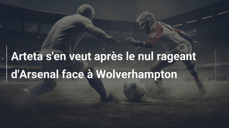 Arteta s'en veut après le nul rageant d'Arsenal face à Wolverhampton