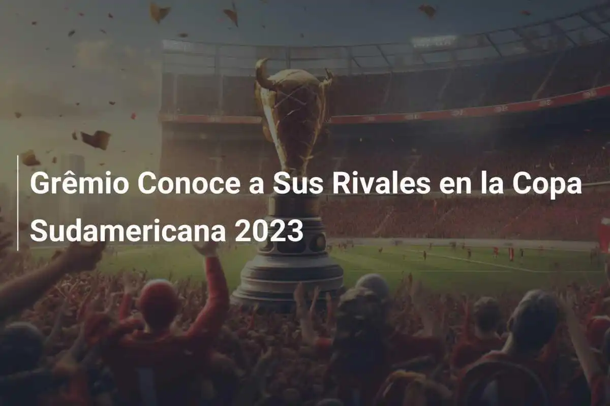 Grêmio Conoce a Sus Rivales en la Copa Sudamericana 2023