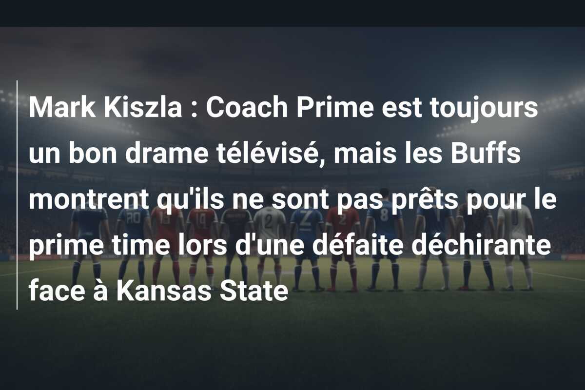 Mark Kiszla : Coach Prime est toujours un bon drame télévisé, mais les Buffs montrent qu'ils ne sont pas prêts pour le prime time lors d'une défaite déchirante face à Kansas State