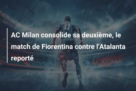 AC Milan consolide sa deuxième, le match de Fiorentina contre l’Atalanta reporté