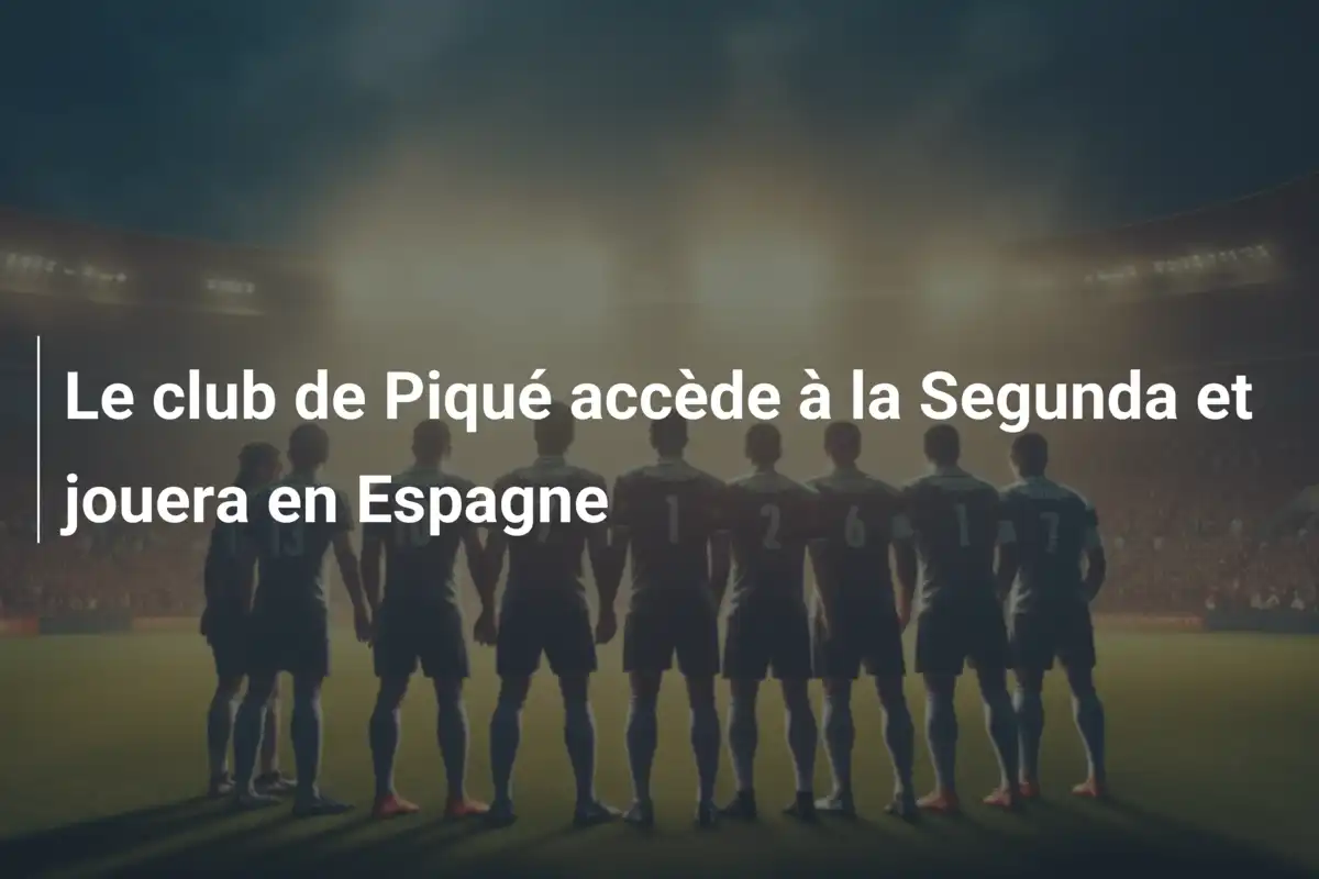 Le club de Piqué accède à la Segunda et jouera en Espagne