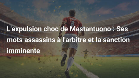 L'expulsion choc de Mastantuono : Ses mots assassins à l'arbitre et la sanction imminente