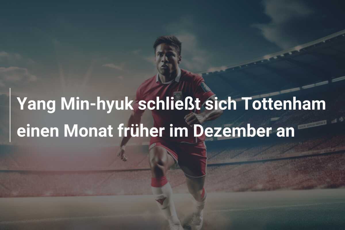 Yang Min-hyuk schließt sich Tottenham einen Monat früher im Dezember an