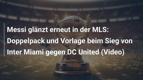Messi glänzt erneut in der MLS: Doppelpack und Vorlage beim Sieg von Inter Miami gegen DC United (Video)