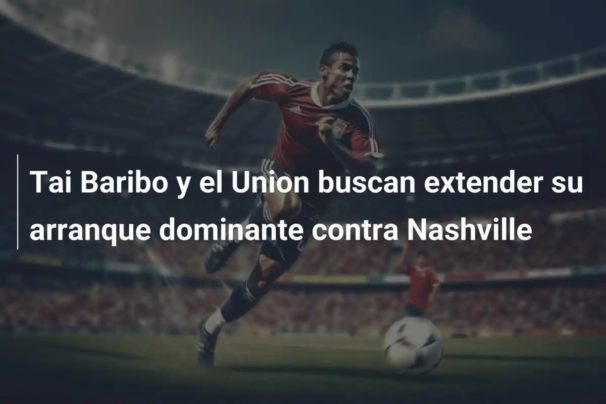Tai Baribo y el Union buscan extender su arranque dominante contra Nashville