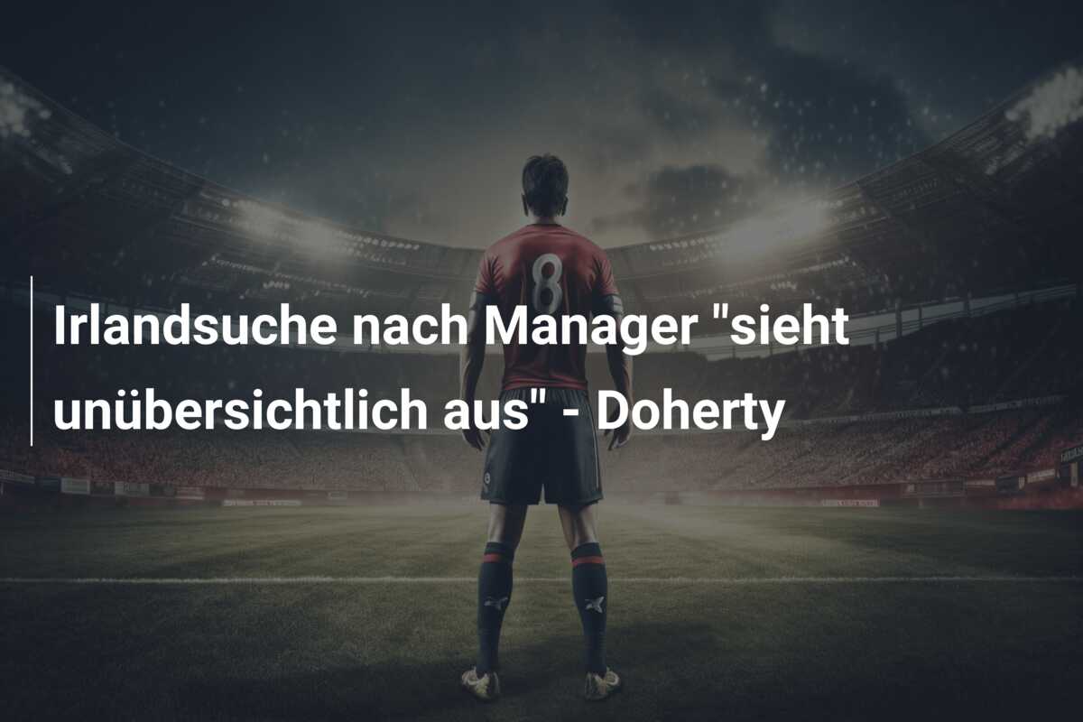 Irlandsuche nach Manager “sieht unübersichtlich aus” – Doherty