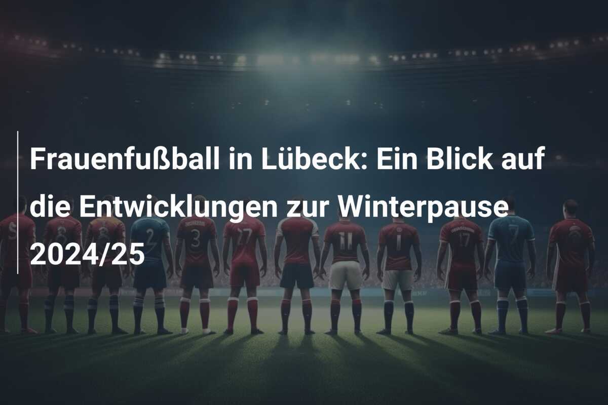 Frauenfußball in Lübeck: Ein Blick auf die Entwicklungen zur Winterpause 2024/25