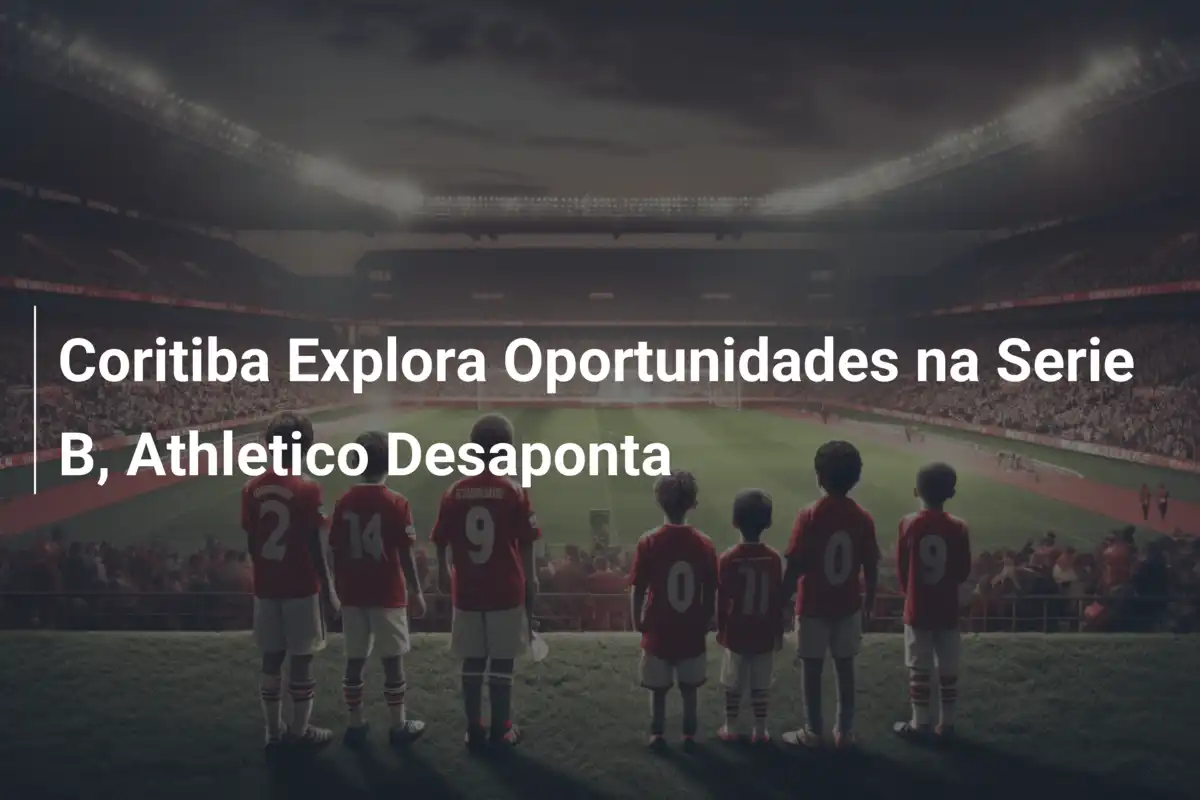 Coritiba Explora Oportunidades na Serie B, Athletico Desaponta