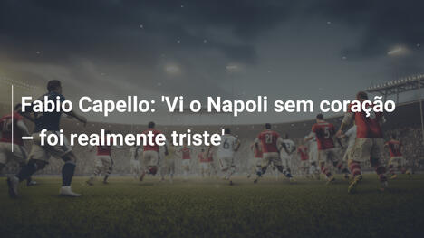 Fabio Capello: 'Vi o Napoli sem coração – foi realmente triste'