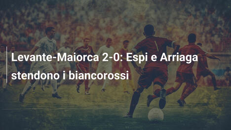 Levante-Maiorca 2-0: Espi e Arriaga stendono i biancorossi