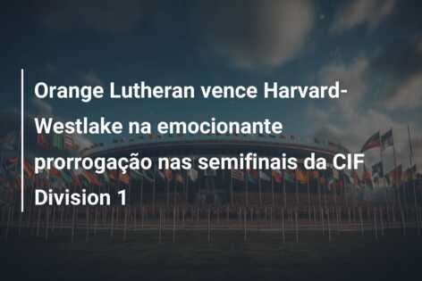 Orange Lutheran vence Harvard-Westlake na emocionante prorrogação nas semifinais da CIF Division 1