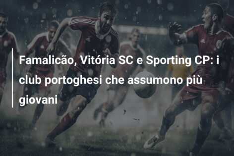 Famalicão, Vitória SC e Sporting CP: i club portoghesi che assumono più giovani