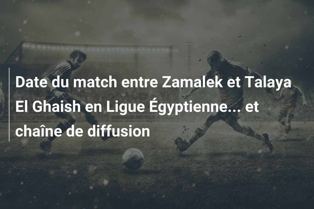 Date du match entre Zamalek et Talaya El Ghaish en Ligue Égyptienne… et chaîne de diffusion