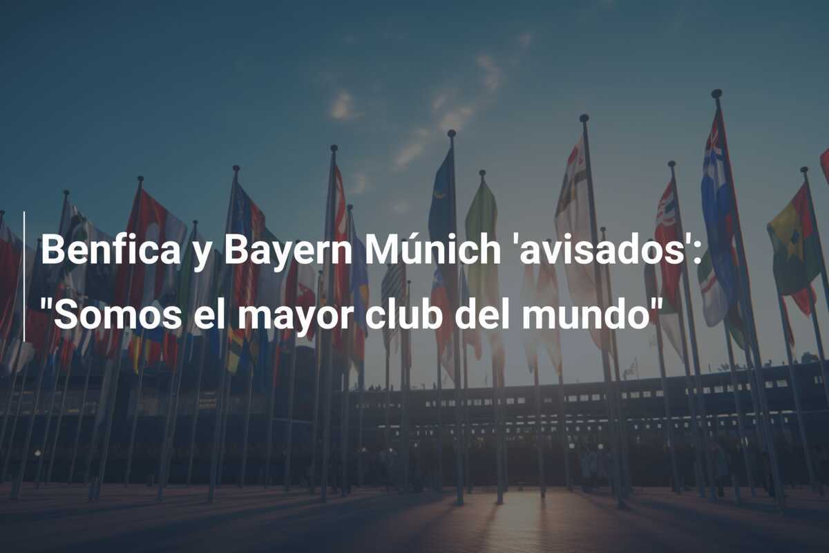 Benfica y Bayern Múnich 'avisados': "Somos el mayor club del mundo"