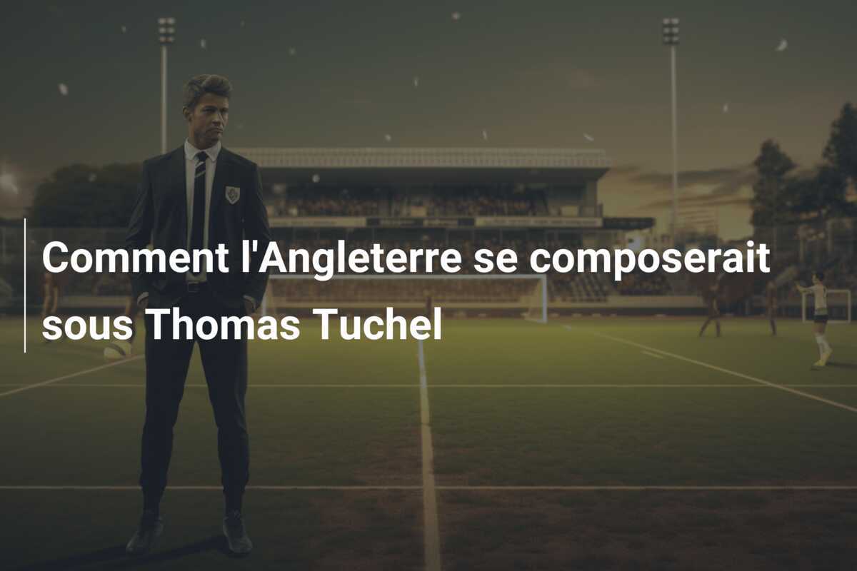 Comment l'Angleterre se composerait sous Thomas Tuchel