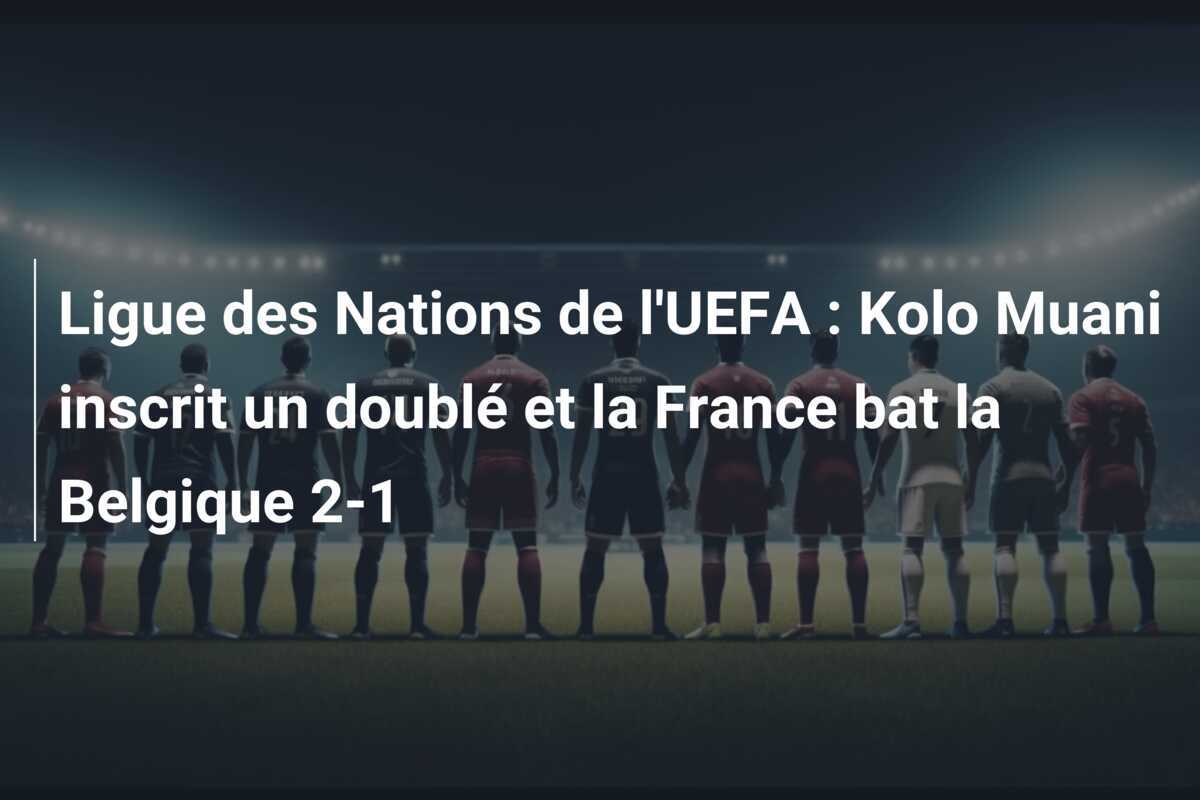 Ligue des Nations de l'UEFA : Kolo Muani inscrit un doublé et la France bat la Belgique 2-1