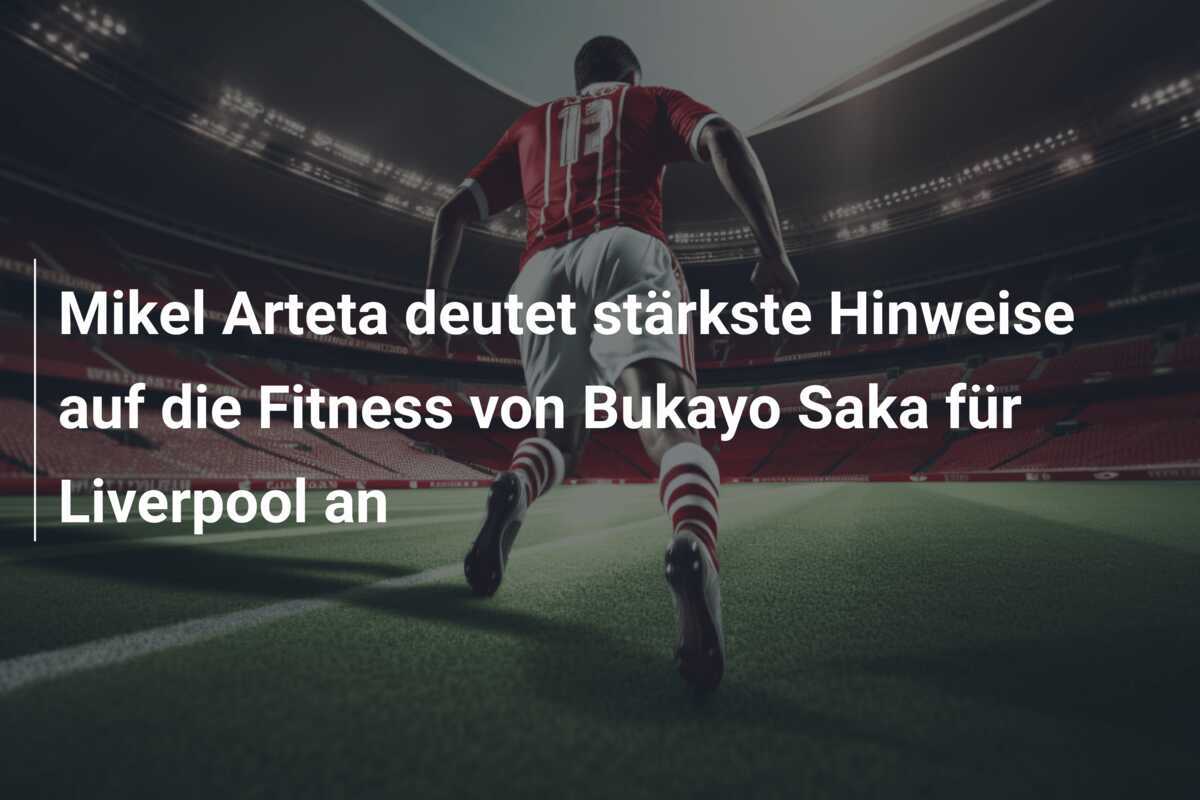 Mikel Arteta deutet stärkste Hinweise auf die Fitness von Bukayo Saka für Liverpool an