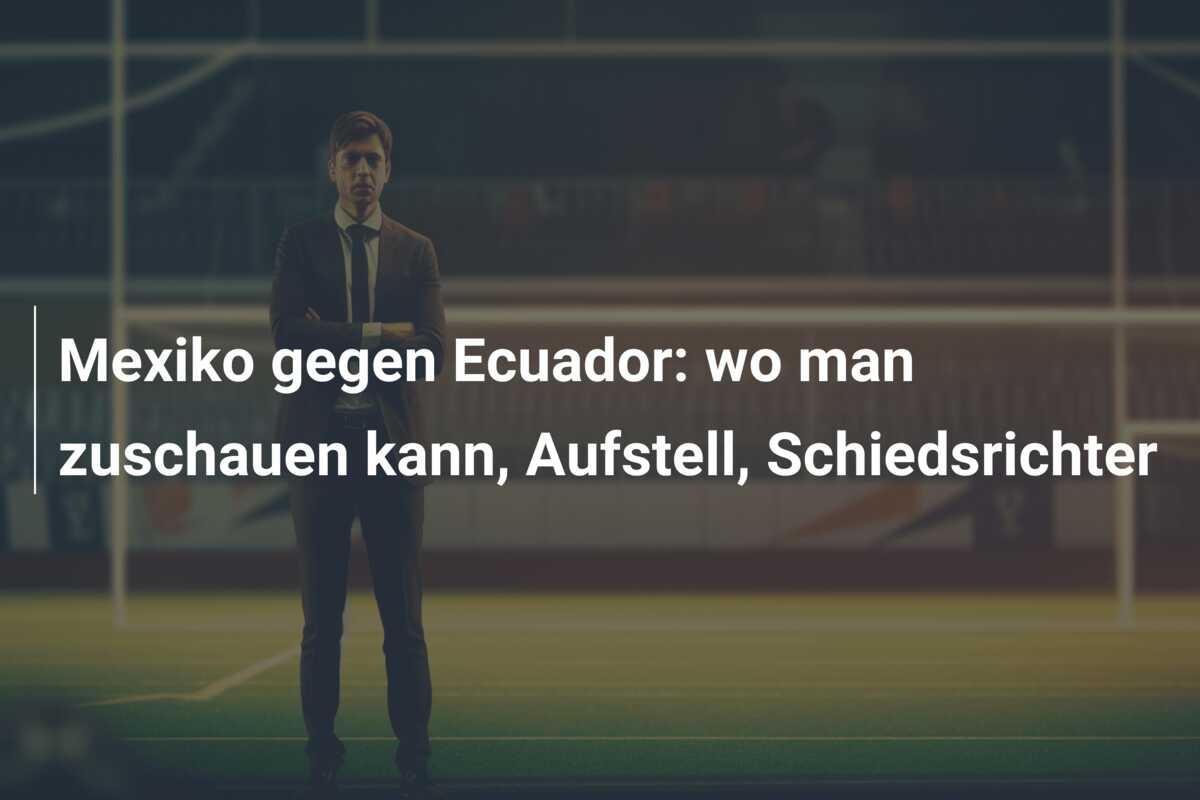 Mexiko gegen Ecuador: wo man zuschauen kann, Aufstell, Schiedsrichter