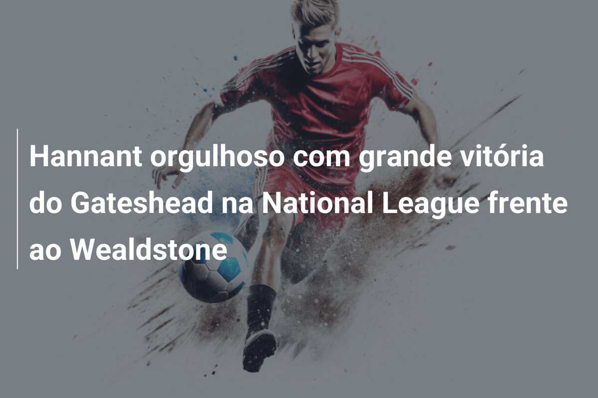 Hannant orgulhoso com grande vitória do Gateshead na National League frente ao Wealdstone