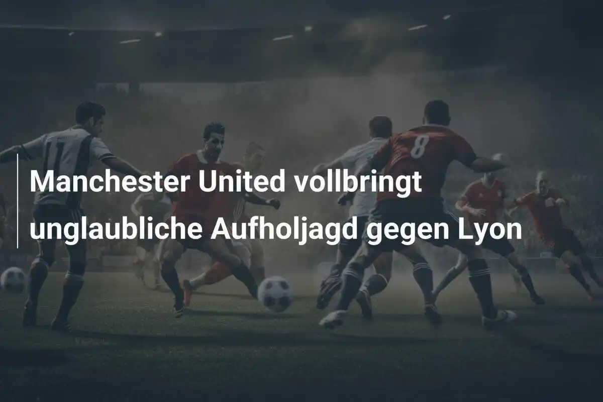 Manchester United vollbringt unglaubliche Aufholjagd gegen Lyon