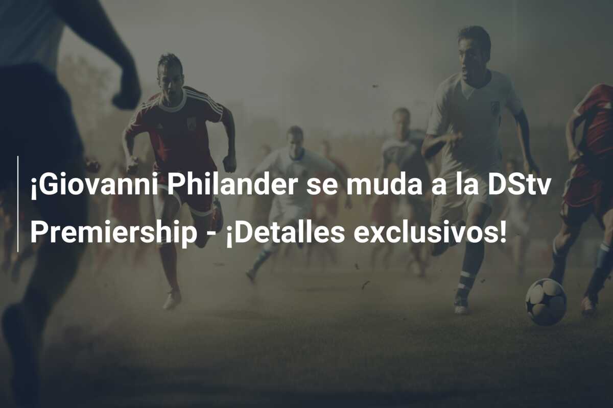 ¡Giovanni Philander se muda a la DStv Premiership – ¡Detalles exclusivos!