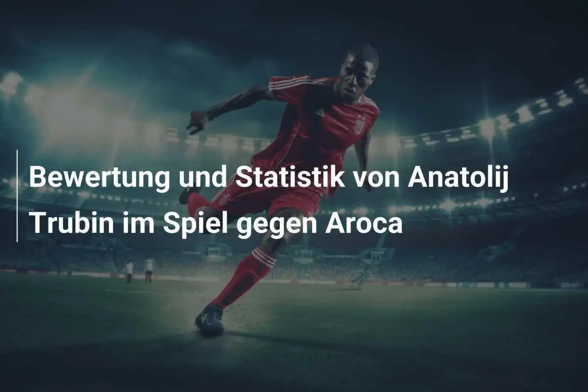 Bewertung und Statistik von Anatolij Trubin im Spiel gegen Aroca