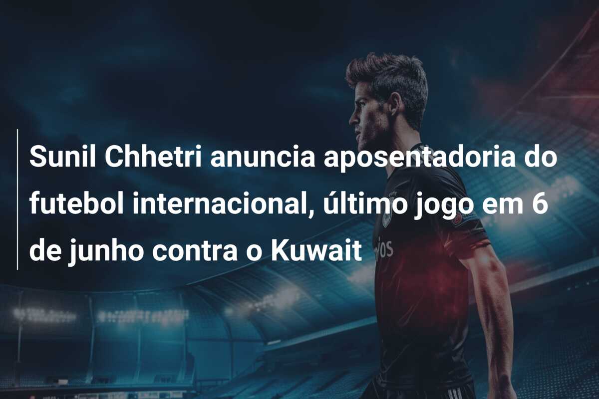 Sunil Chhetri anuncia aposentadoria do futebol internacional, último jogo em 6 de junho contra o Kuwait