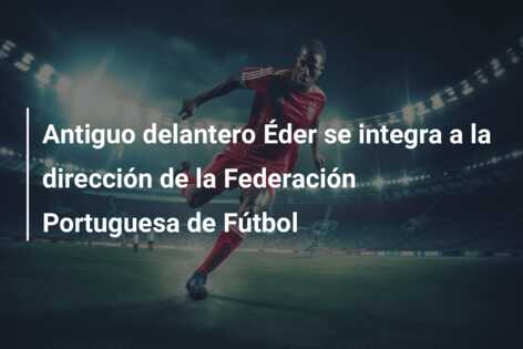 Antiguo delantero Éder se integra a la dirección de la Federación Portuguesa de Fútbol