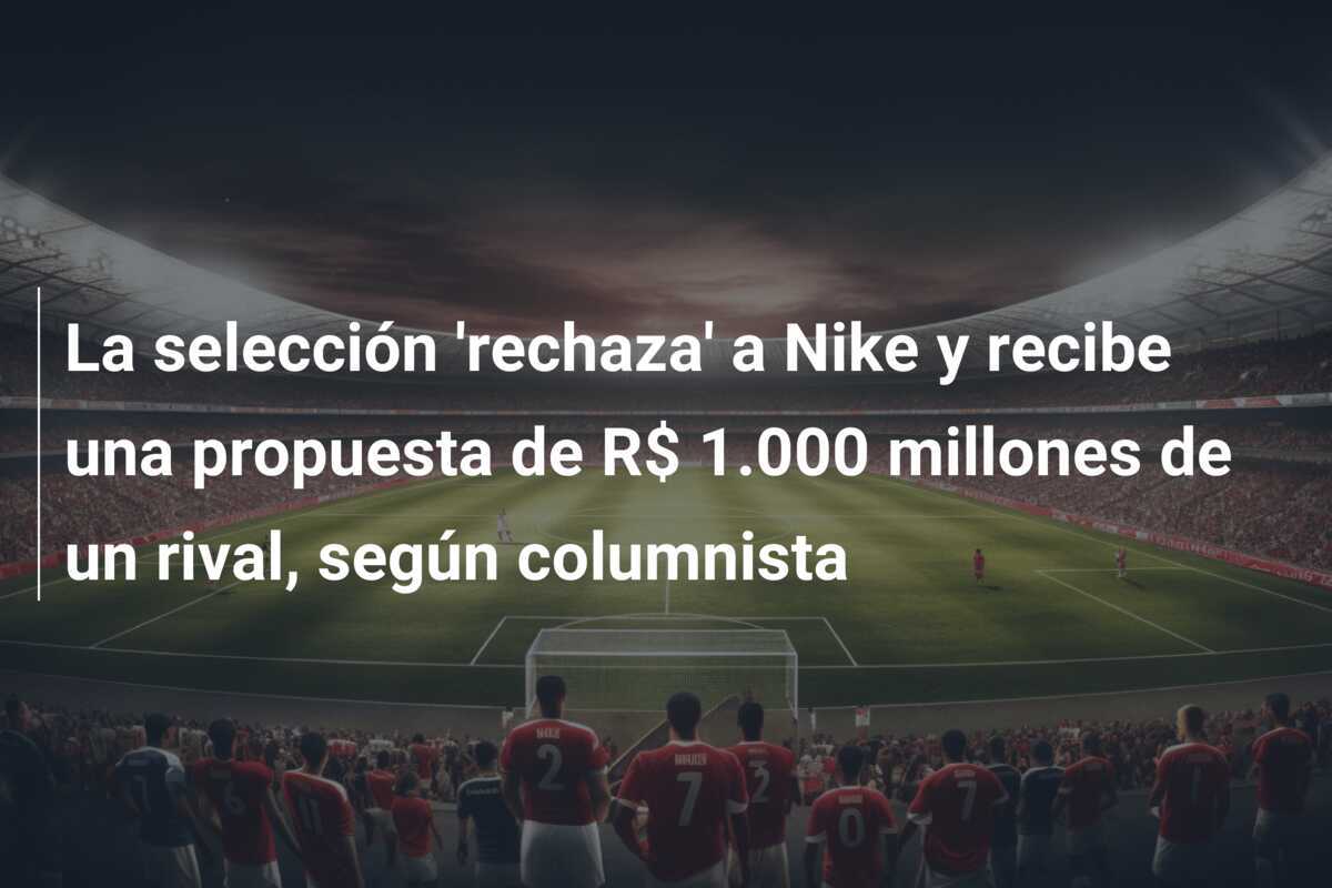 La selección 'rechaza' a Nike y recibe una propuesta de R$ 1.000 millones de un rival, según columnista