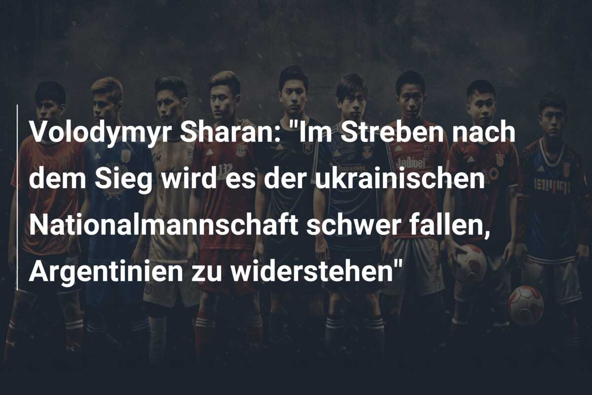 Volodymyr Sharan: “Im Streben nach dem Sieg wird es der ukrainischen Nationalmannschaft schwer fallen, Argentinien zu widerstehen”