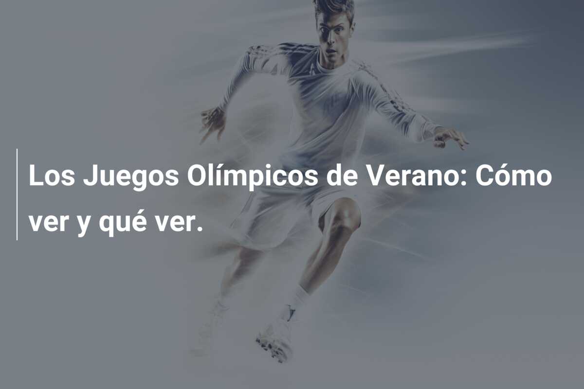 Los Juegos Olímpicos de Verano: Cómo ver y qué ver.