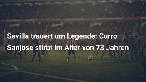 Sevilla trauert um Legende: Curro Sanjose stirbt im Alter von 73 Jahren
