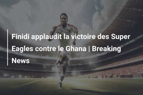 Finidi applaudit la victoire des Super Eagles contre le Ghana | Breaking News