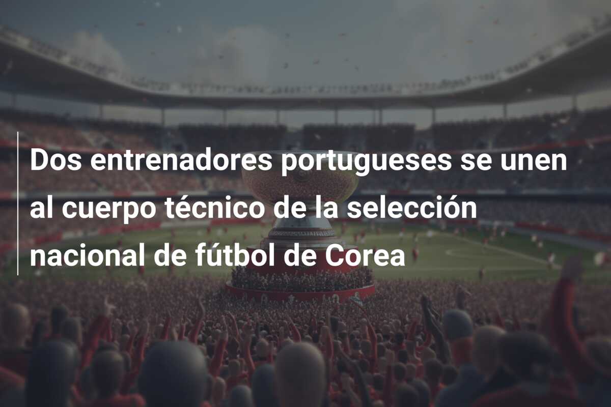 Dos entrenadores portugueses se unen al cuerpo técnico de la selección nacional de fútbol de Corea
