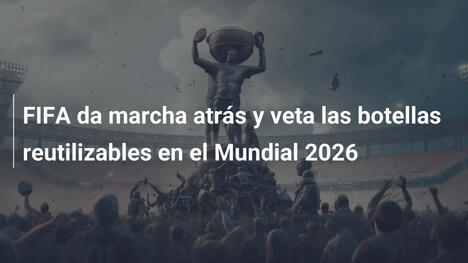 FIFA da marcha atrás y veta las botellas reutilizables en el Mundial 2026