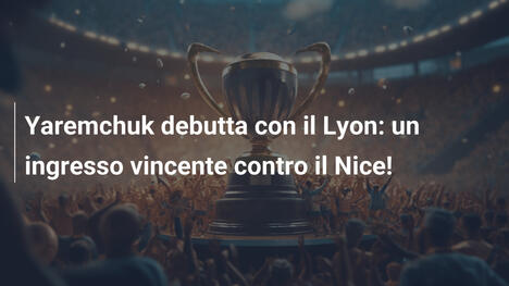 Yaremchuk debutta con il Lyon: un ingresso vincente contro il Nice!