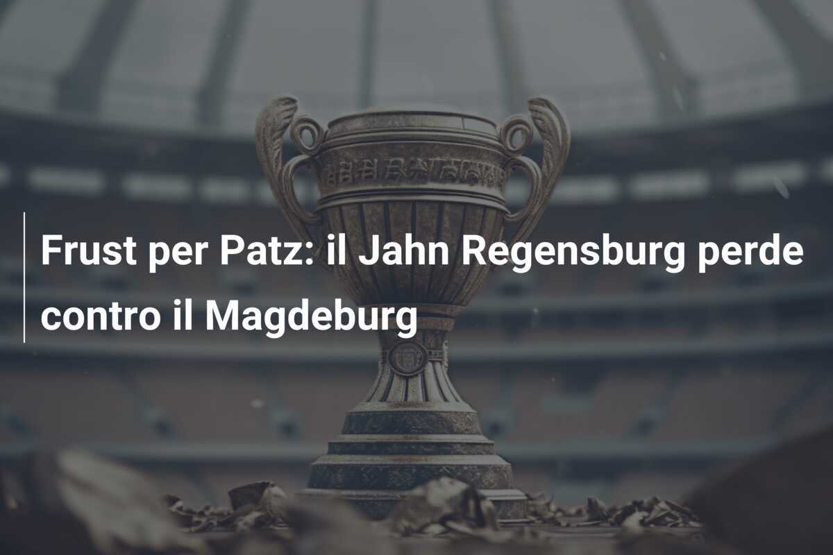 Frust per Patz: il Jahn Regensburg perde contro il Magdeburg