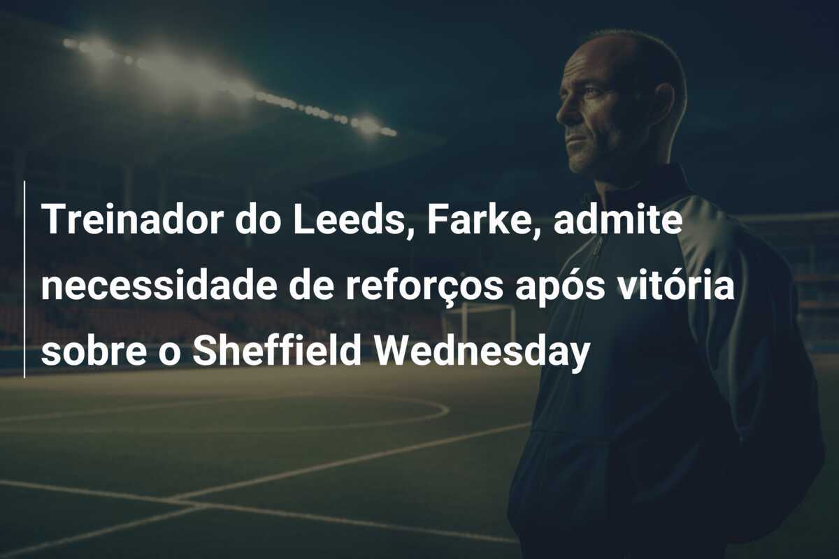 Treinador do Leeds, Farke, admite necessidade de reforços após vitória sobre o Sheffield Wednesday