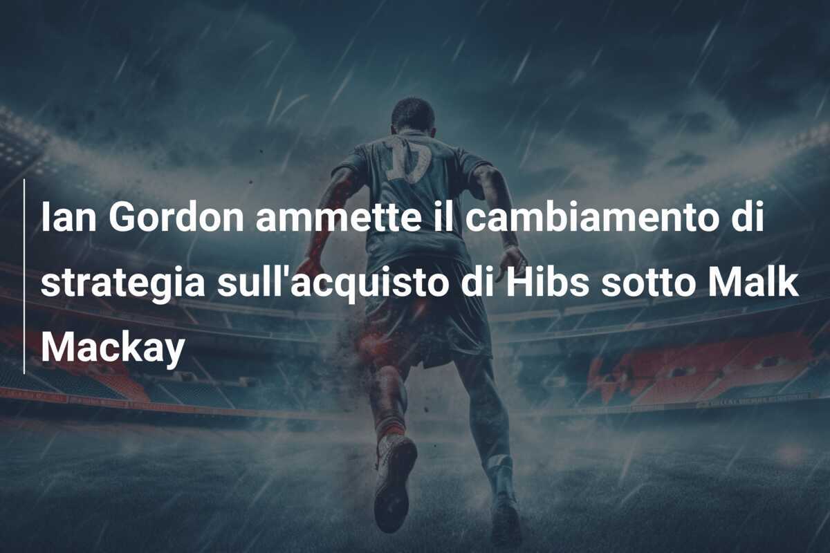 Ian Gordon ammette il cambiamento di strategia sull'acquisto di Hibs sotto Malk Mackay