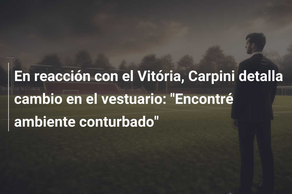 En reacción con el Vitória, Carpini detalla cambio en el vestuario: "Encontré ambiente conturbado"