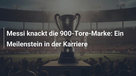 Messi knackt die 900-Tore-Marke: Ein Meilenstein in der Karriere
